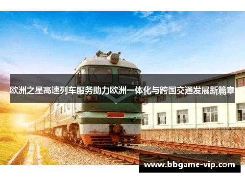 欧洲之星高速列车服务助力欧洲一体化与跨国交通发展新篇章