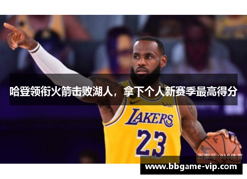 哈登领衔火箭击败湖人，拿下个人新赛季最高得分